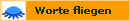        Worte fliegen
